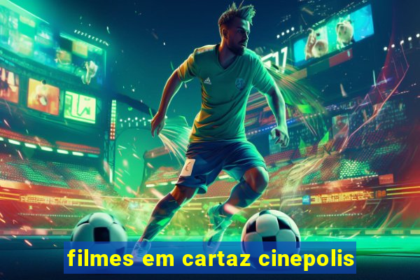 filmes em cartaz cinepolis